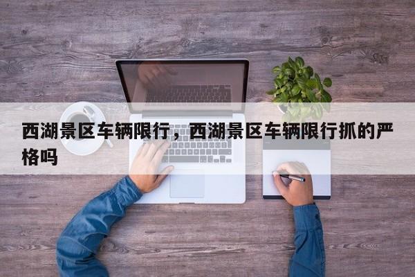 西湖景区车辆限行，西湖景区车辆限行抓的严格吗-第1张图片-恒川新闻
