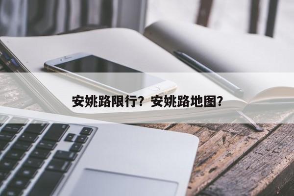 安姚路限行？安姚路地图？-第1张图片-恒川新闻