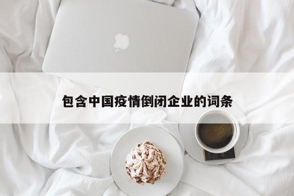 包含中国疫情倒闭企业的词条-第1张图片-恒川新闻