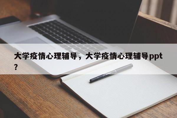 大学疫情心理辅导，大学疫情心理辅导ppt？-第1张图片-恒川新闻