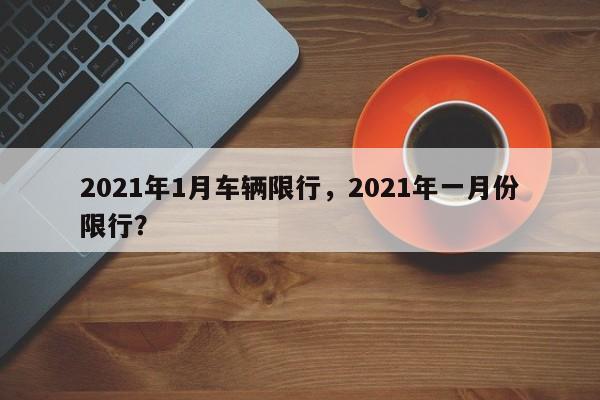 2021年1月车辆限行，2021年一月份限行？-第1张图片-恒川新闻