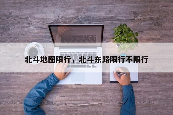北斗地图限行，北斗东路限行不限行-第1张图片-恒川新闻