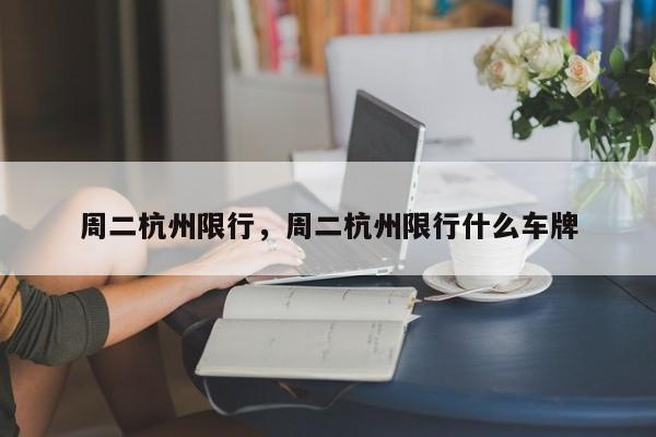 周二杭州限行，周二杭州限行什么车牌-第1张图片-恒川新闻