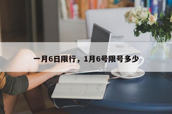 一月6日限行，1月6号限号多少-第1张图片-恒川新闻