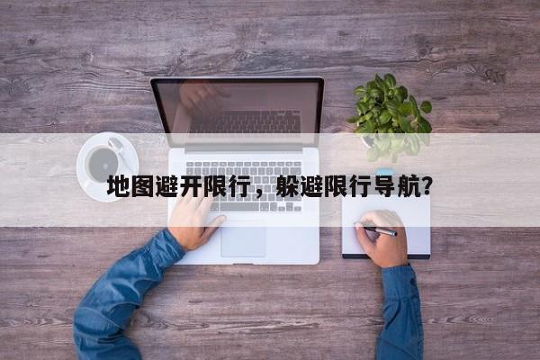 地图避开限行，躲避限行导航？-第1张图片-恒川新闻