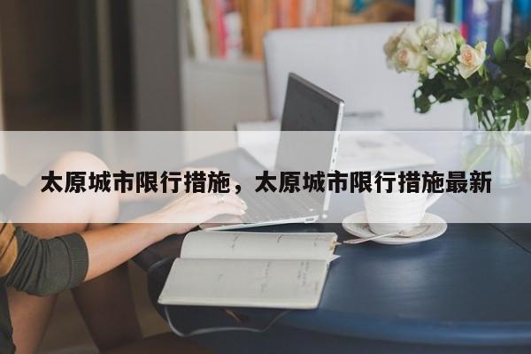 太原城市限行措施，太原城市限行措施最新-第1张图片-恒川新闻