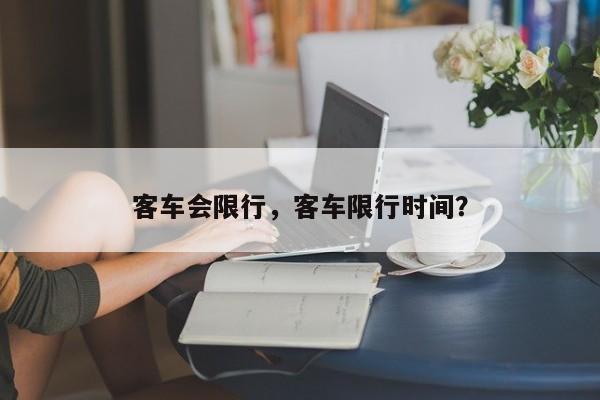 客车会限行，客车限行时间？-第1张图片-恒川新闻
